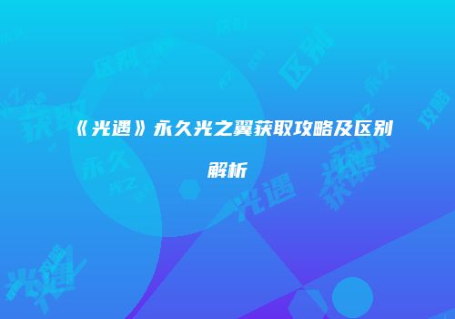 《光遇》永久光之翼获取攻略及区别解析