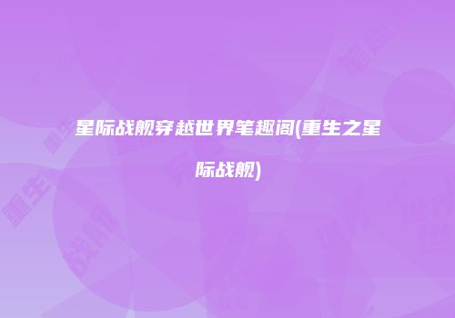 星际战舰穿越世界笔趣阁(重生之星际战舰)
