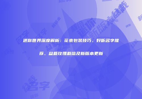 迷你世界深度解析：花束包装技巧、好听名字推荐、盆栽玫瑰栽培及新版本更新