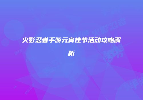 火影忍者手游元宵佳节活动攻略解析