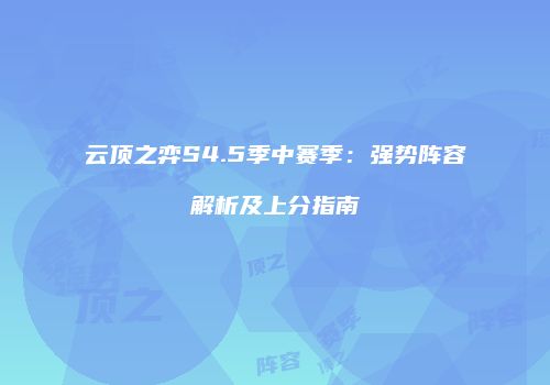 云顶之弈S4.5季中赛季：强势阵容解析及上分指南