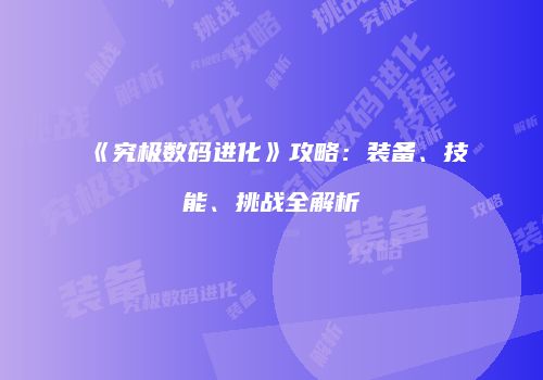 《究极数码进化》攻略：装备、技能、挑战全解析
