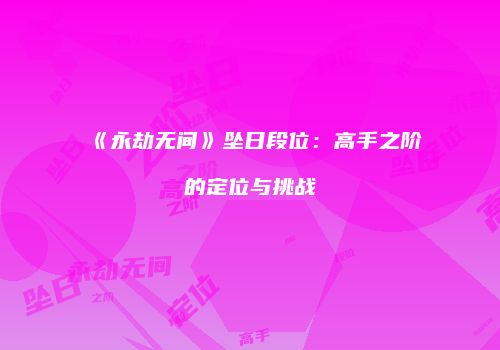《永劫无间》坠日段位：高手之阶的定位与挑战