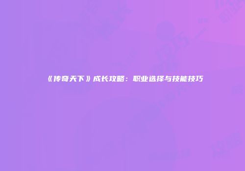 《传奇天下》成长攻略：职业选择与技能技巧