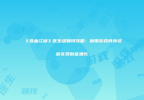 《热血江湖》医生级赚钱攻略:利用游戏内外资源实现财富增长