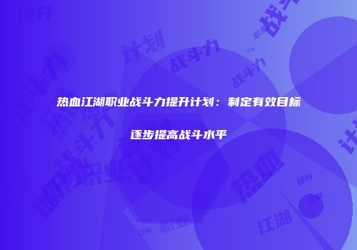 热血江湖职业战斗力提升计划：制定有效目标逐步提高战斗水平
