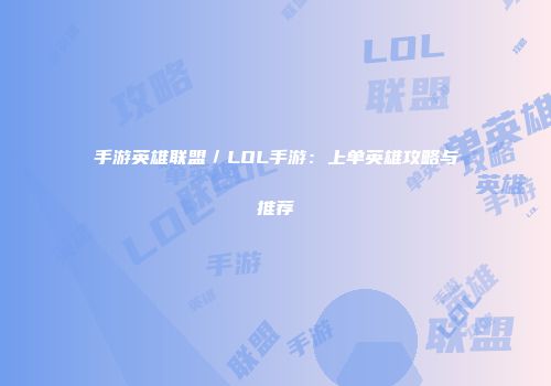 手游英雄联盟／LOL手游：上单英雄攻略与推荐