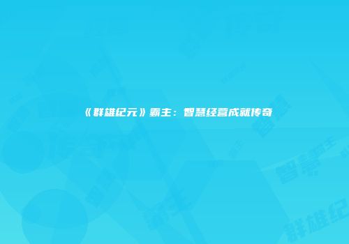 《群雄纪元》霸主：智慧经营成就传奇