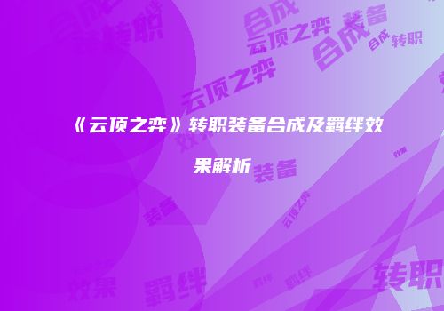 《云顶之弈》转职装备合成及羁绊效果解析