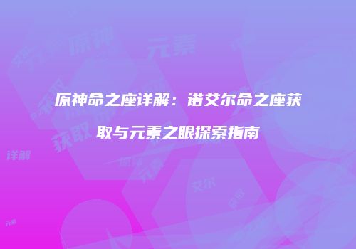 原神命之座详解：诺艾尔命之座获取与元素之眼探索指南