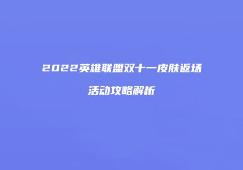 2022英雄联盟双十一皮肤返场活动攻略解析
