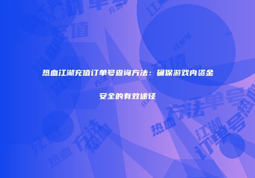 热血江湖充值订单号查询方法：确保游戏内资金安全的有效途径