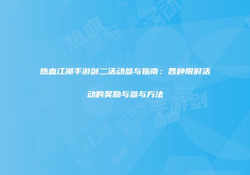 热血江湖手游剑二活动参与指南：各种限时活动的奖励与参与方法
