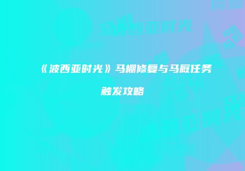《波西亚时光》马棚修复与马厩任务触发攻略
