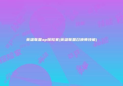 英雄联盟ap探险家(英雄联盟召唤师技能)