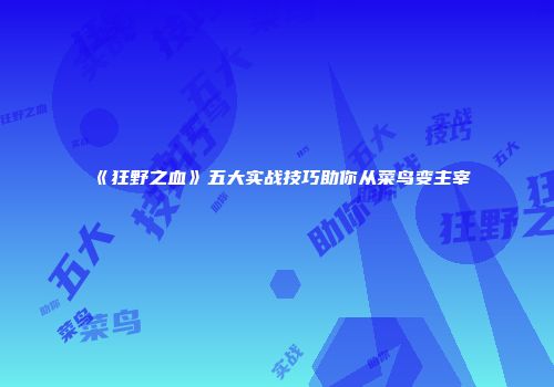 《狂野之血》五大实战技巧助你从菜鸟变主宰
