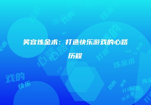 笑容炼金术：打造快乐游戏的心路历程