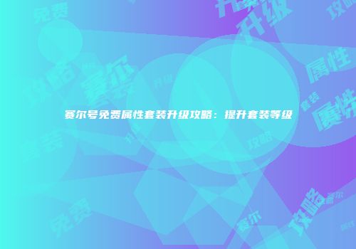 赛尔号免费属性套装升级攻略：提升套装等级