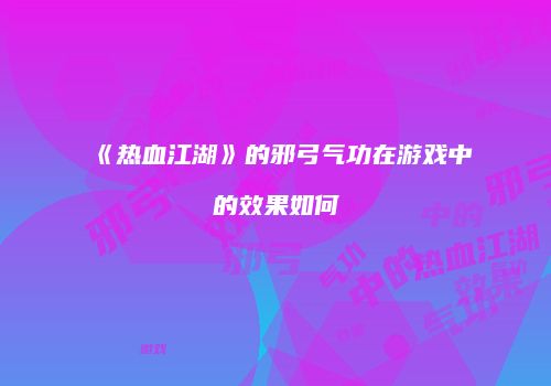 《热血江湖》的邪弓气功在游戏中的效果如何