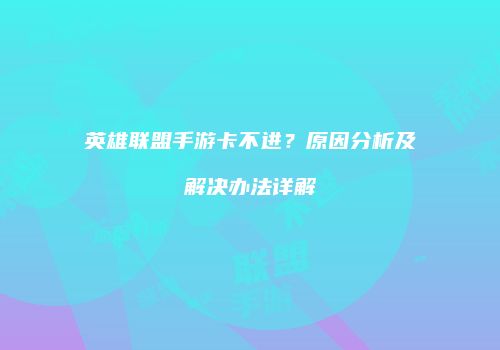 英雄联盟手游卡不进？原因分析及解决办法详解