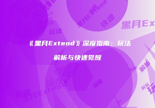 《黑月Extend》深度指南：玩法解析与快速觉醒