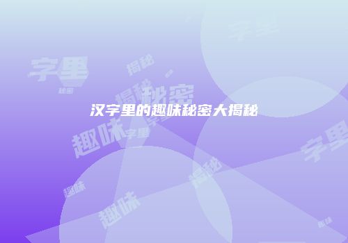 汉字里的趣味秘密大揭秘