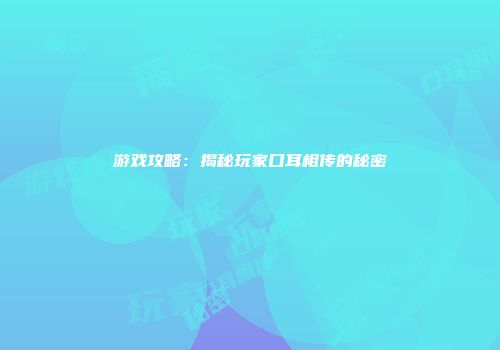 游戏攻略：揭秘玩家口耳相传的秘密