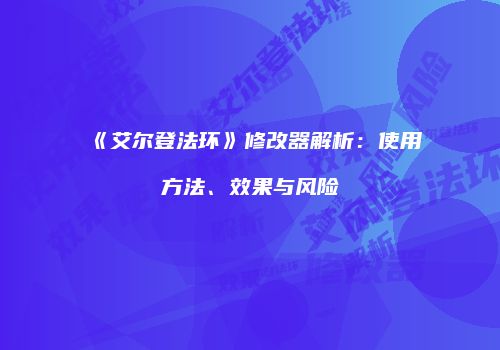 《艾尔登法环》修改器解析：使用方法、效果与风险