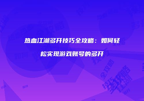 热血江湖多开技巧全攻略：如何轻松实现游戏账号的多开