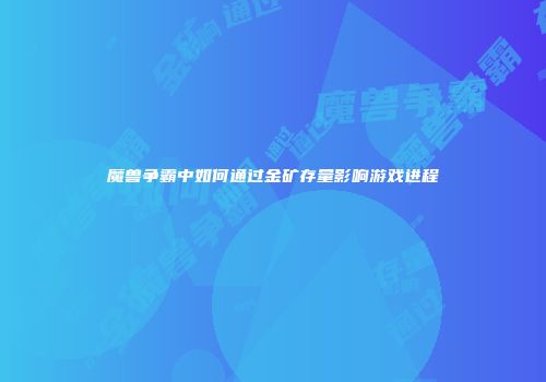 魔兽争霸中如何通过金矿存量影响游戏进程