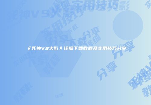 《死神VS火影》详细下载教程及实用技巧分享
