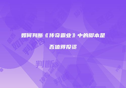 如何判断《传奇霸业》中的脚本是否值得投资