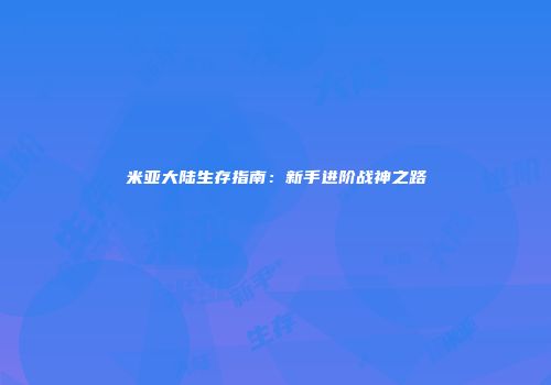 米亚大陆生存指南：新手进阶战神之路