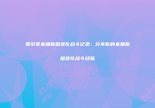 赛尔号米瑞斯超进化战斗记录：分享你的米瑞斯超进化战斗经验