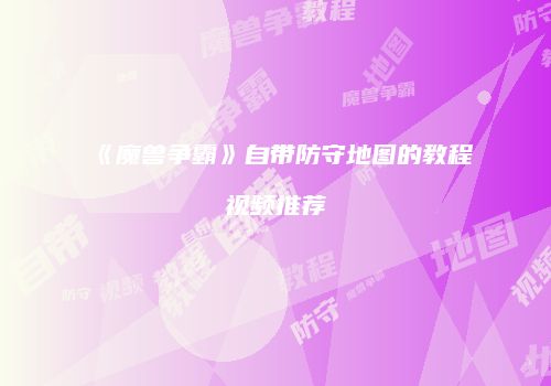 《魔兽争霸》自带防守地图的教程视频推荐