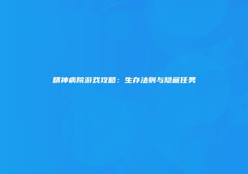 精神病院游戏攻略：生存法则与隐藏任务