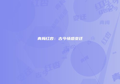 青梅红杏：古今情感变迁