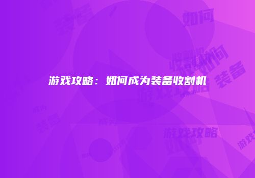 游戏攻略：如何成为装备收割机