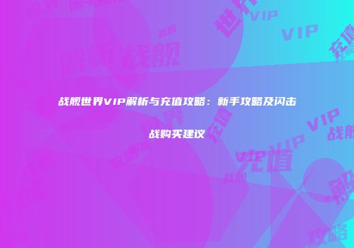 战舰世界VIP解析与充值攻略：新手攻略及闪击战购买建议