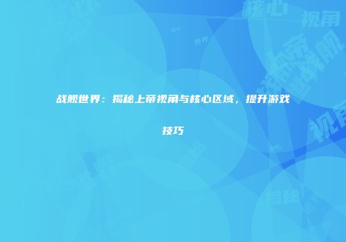 战舰世界：揭秘上帝视角与核心区域，提升游戏技巧