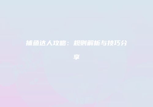 捕鱼达人攻略：规则解析与技巧分享