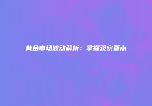 黄金市场波动解析：掌握观察要点