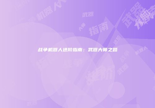 战争机器人进阶指南：武器大师之路
