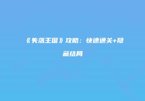 《失落王国》攻略：快速通关+隐藏结局