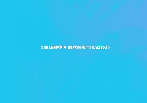 《星环战甲》武器搭配与实战技巧