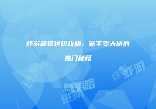 虾游麻将进阶攻略：新手变大佬的独门秘籍