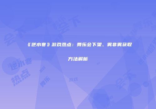 《逆水寒》游戏热点：舞乐会下架、雾非雾获取方法解析