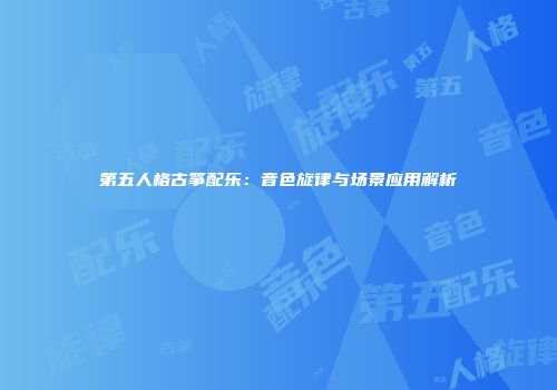 第五人格古筝配乐：音色旋律与场景应用解析