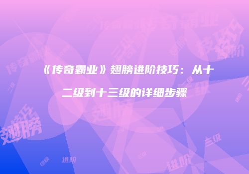 《传奇霸业》翅膀进阶技巧：从十二级到十三级的详细步骤