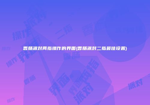 香肠派对两指操作的界面(香肠派对二指最佳设置)
